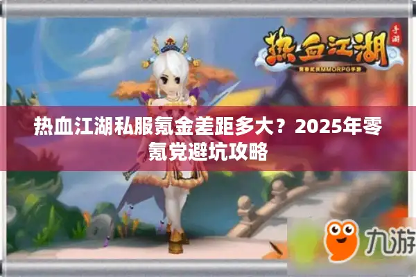 热血江湖私服氪金差距多大？2025年零氪党避坑攻略