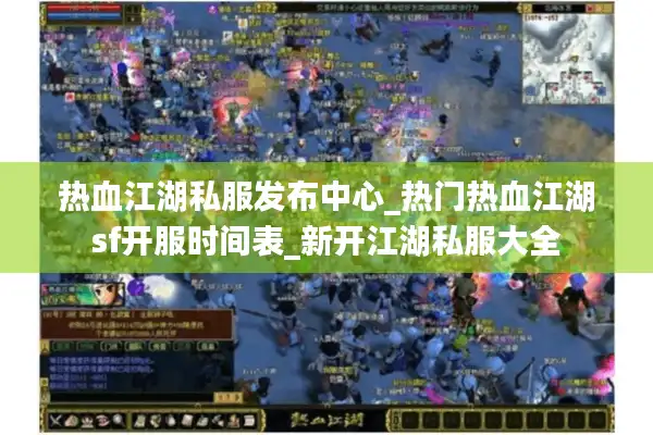 热血江湖私服发布中心_热门热血江湖sf开服时间表_新开江湖私服大全