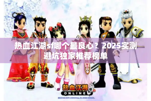 热血江湖sf哪个最良心？2025实测避坑独家推荐榜单