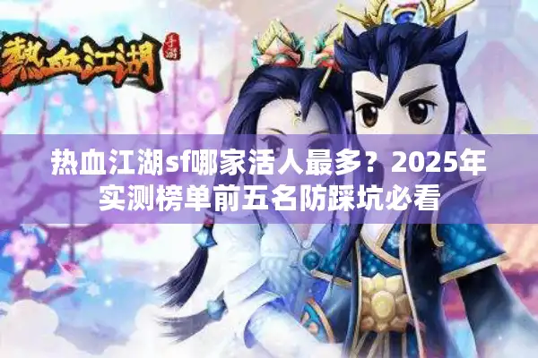 热血江湖sf哪家活人最多?2025年实测榜单前五名防踩坑必看 热血江湖sf哪家活人最多?2025年实测榜单前五名防踩坑必看