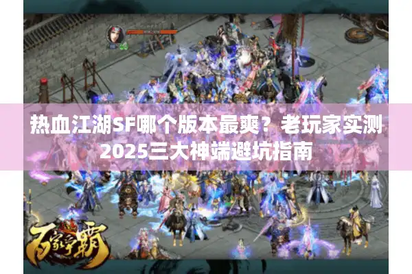 热血江湖SF哪个版本最爽？老玩家实测2025三大神端避坑指南