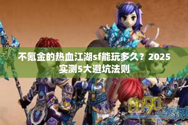 不氪金的热血江湖sf能玩多久？2025实测5大避坑法则