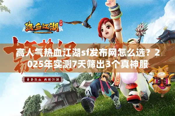 高人气热血江湖sf发布网怎么选?2025年实测7天筛出3个真神服 高人气热血江湖sf发布网怎么选?2025年实测7天筛出3个真神服