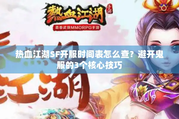 热血江湖SF开服时间表怎么查?避开鬼服的3个核心技巧 热血江湖SF开服时间表怎么查?避开鬼服的3个核心技巧