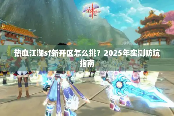 热血江湖sf新开区怎么挑？2025年实测防坑指南
