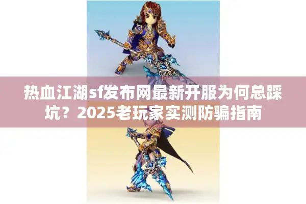 热血江湖sf发布网最新开服为何总踩坑?2025老玩家实测防骗指南 热血江湖sf发布网最新开服为何总踩坑?2025老玩家实测防骗指南