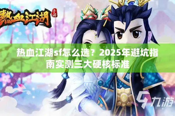 热血江湖sf怎么选？2025年避坑指南实测三大硬核标准