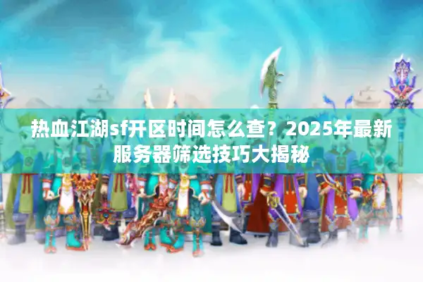 热血江湖sf开区时间怎么查？2025年最新服务器筛选技巧大揭秘