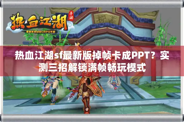 热血江湖sf最新版掉帧卡成PPT?实测三招解锁满帧畅玩模式 热血江湖sf最新版掉帧卡成PPT?实测三招解锁满帧畅玩模式