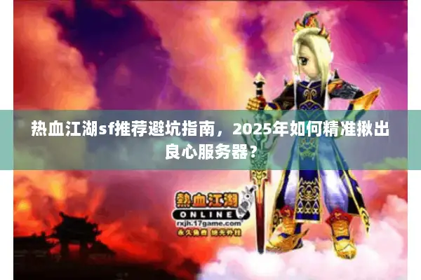 热血江湖sf推荐避坑指南，2025年如何精准揪出良心服务器？