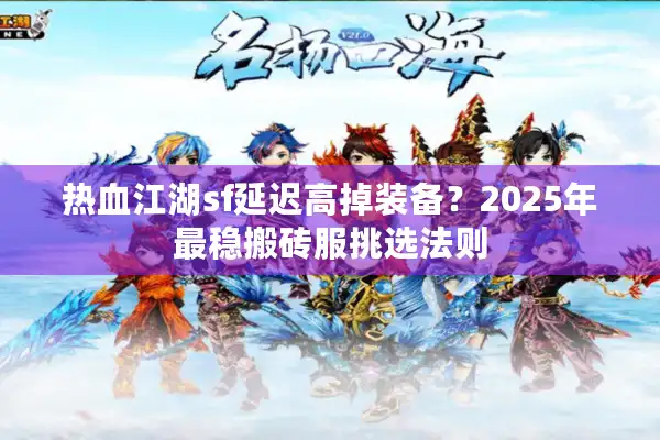 热血江湖sf延迟高掉装备？2025年最稳搬砖服挑选法则