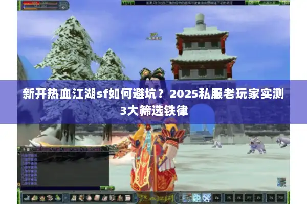 新开热血江湖sf如何避坑?2025私服老玩家实测3大筛选铁律 新开热血江湖sf如何避坑?2025私服老玩家实测3大筛选铁律