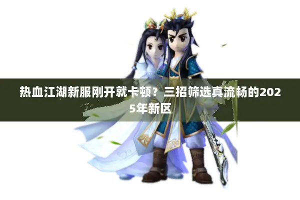 热血江湖新服刚开就卡顿？三招筛选真流畅的2025年新区