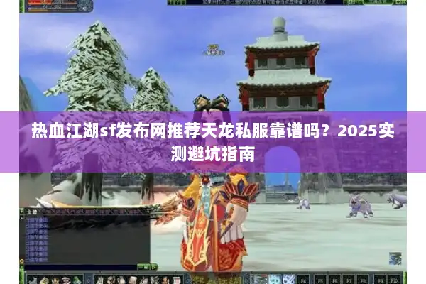 热血江湖sf发布网推荐天龙私服靠谱吗？2025实测避坑指南