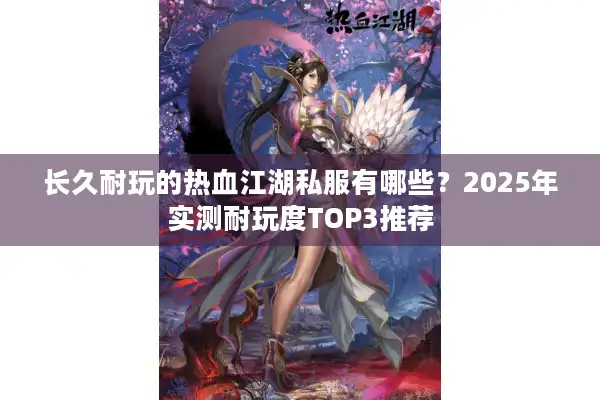 长久耐玩的热血江湖私服有哪些？2025年实测耐玩度TOP3推荐