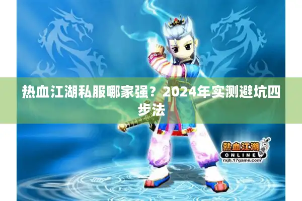 热血江湖私服哪家强？2024年实测避坑四步法