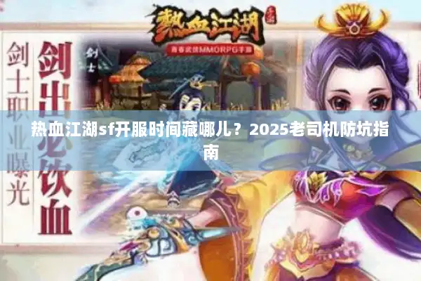 热血江湖sf开服时间藏哪儿？2025老司机防坑指南