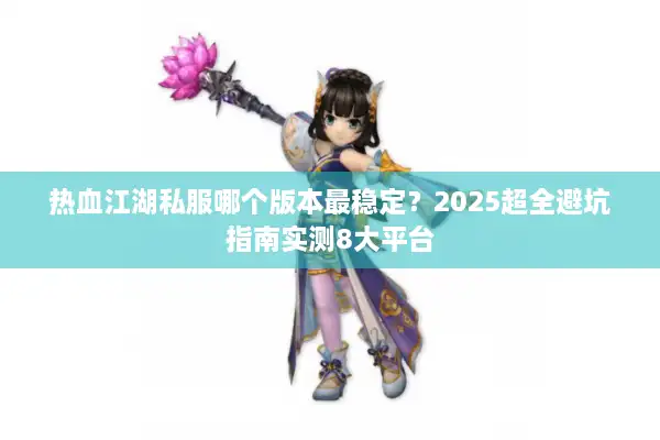 热血江湖私服哪个版本最稳定？2025超全避坑指南实测8大平台