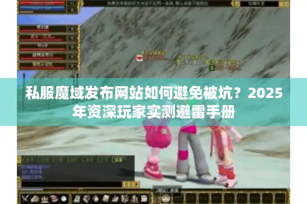 私服魔域发布网站如何避免被坑？2025年资深玩家实测避雷手册