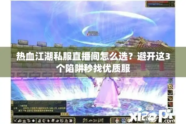 热血江湖私服直播间怎么选？避开这3个陷阱秒找优质服