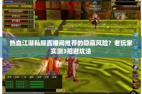 热血江湖私服直播间推荐的隐藏风险?老玩家实测3招避坑法 热血江湖私服直播间推荐的隐藏风险?老玩家实测3招避坑法