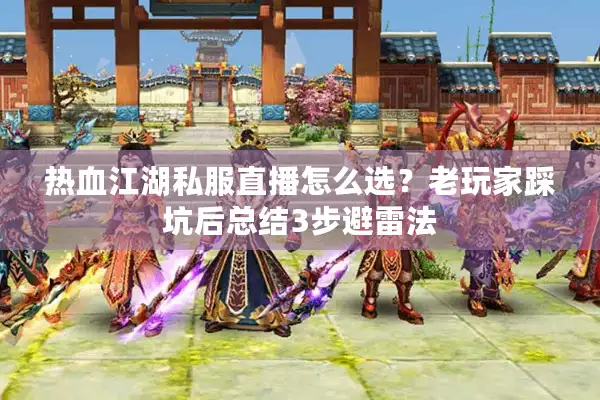 热血江湖私服直播怎么选？老玩家踩坑后总结3步避雷法