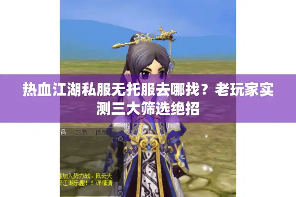 热血江湖私服无托服去哪找？老玩家实测三大筛选绝招
