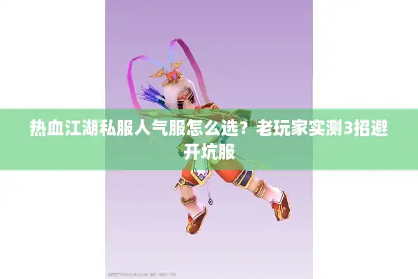 热血江湖私服人气服怎么选？老玩家实测3招避开坑服