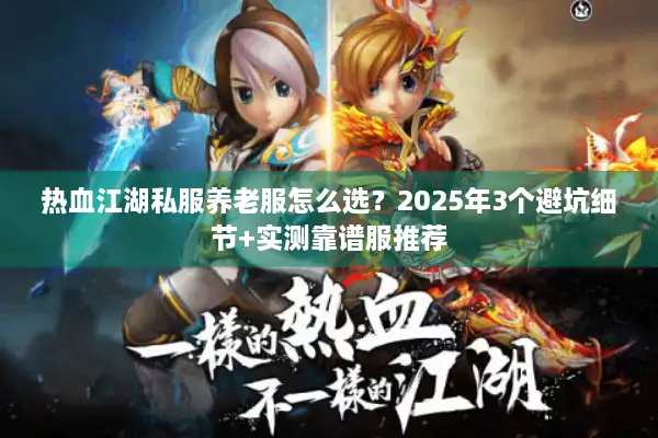 热血江湖私服养老服怎么选？2025年3个避坑细节+实测靠谱服推荐