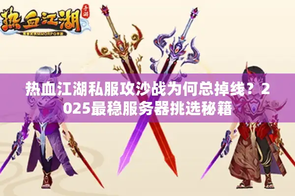 热血江湖私服攻沙战为何总掉线?2025最稳服务器挑选秘籍 热血江湖私服攻沙战为何总掉线?2025最稳服务器挑选秘籍