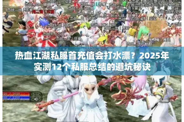 热血江湖私服首充值会打水漂？2025年实测12个私服总结的避坑秘诀