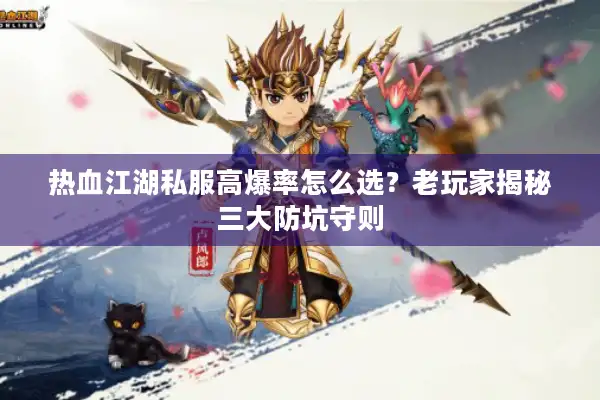 热血江湖私服高爆率怎么选？老玩家揭秘三大防坑守则