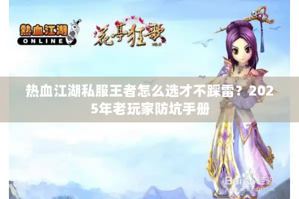 热血江湖私服王者怎么选才不踩雷？2025年老玩家防坑手册