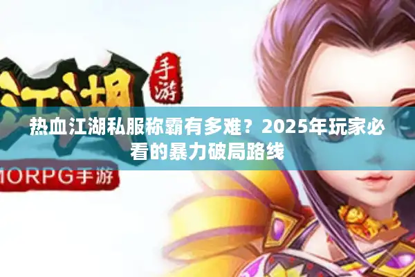 热血江湖私服称霸有多难？2025年玩家必看的暴力破局路线