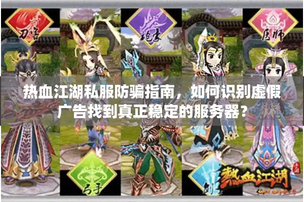 热血江湖私服防骗指南,如何识别虚假广告找到真正稳定的服务器? 热血江湖私服防骗指南,如何识别虚假广告找到真正稳定的服务器?