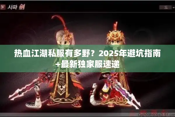 热血江湖私服有多野？2025年避坑指南+最新独家服速递