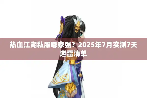 热血江湖私服哪家强?2025年7月实测7天避雷清单 热血江湖私服哪家强?2025年7月实测7天避雷清单