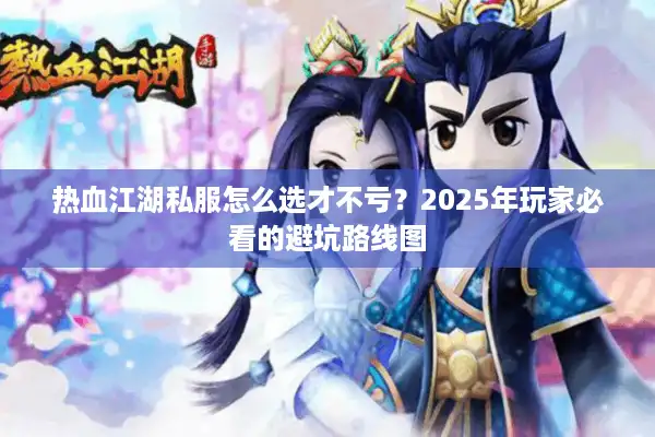 热血江湖私服怎么选才不亏？2025年玩家必看的避坑路线图
