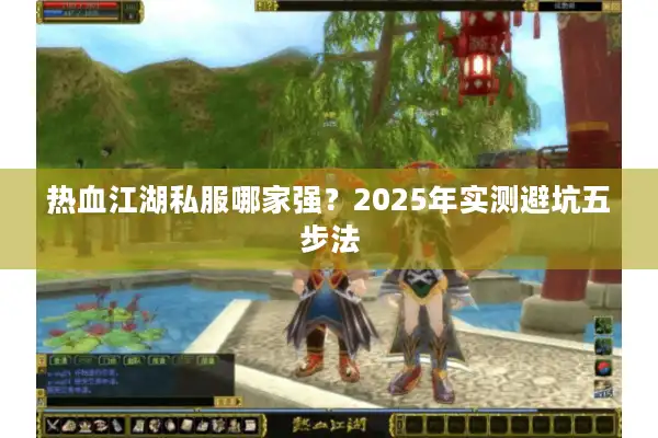 热血江湖私服哪家强？2025年实测避坑五步法