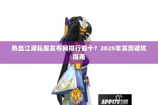 热血江湖私服发布网排行前十？2025年实测避坑指南