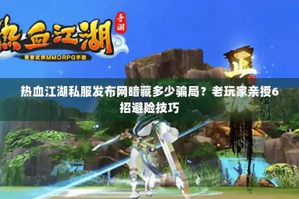 热血江湖私服发布网暗藏多少骗局？老玩家亲授6招避险技巧