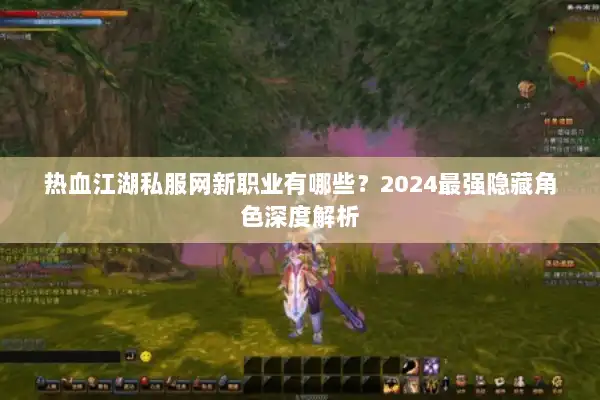 热血江湖私服网新职业有哪些？2024最强隐藏角色深度解析