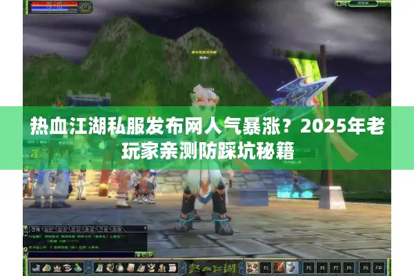热血江湖私服发布网人气暴涨?2025年老玩家亲测防踩坑秘籍 热血江湖私服发布网人气暴涨?2025年老玩家亲测防踩坑秘籍