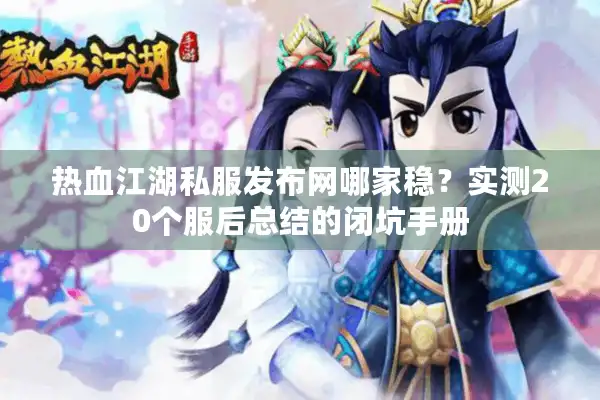 热血江湖私服发布网哪家稳?实测20个服后总结的闭坑手册 热血江湖私服发布网哪家稳?实测20个服后总结的闭坑手册