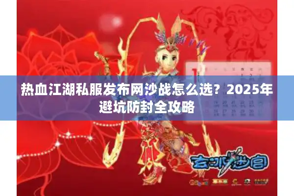 热血江湖私服发布网沙战怎么选？2025年避坑防封全攻略
