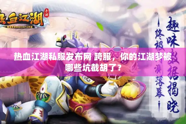 热血江湖私服发布网 跨服，你的江湖梦被哪些坑截胡了？