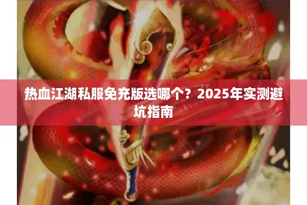 热血江湖私服免充版选哪个？2025年实测避坑指南