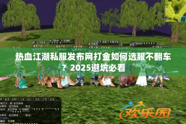 热血江湖私服发布网打金如何选服不翻车?2025避坑必看 热血江湖私服发布网打金如何选服不翻车?2025避坑必看
