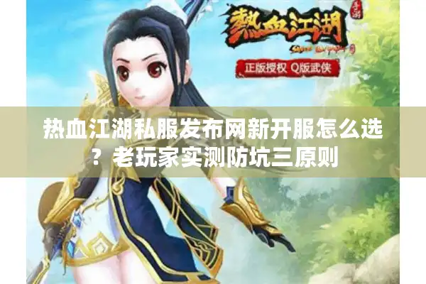 热血江湖私服发布网新开服怎么选？老玩家实测防坑三原则