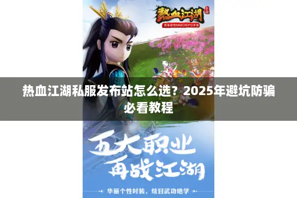 热血江湖私服发布站怎么选?2025年避坑防骗必看教程 热血江湖私服发布站怎么选?2025年避坑防骗必看教程